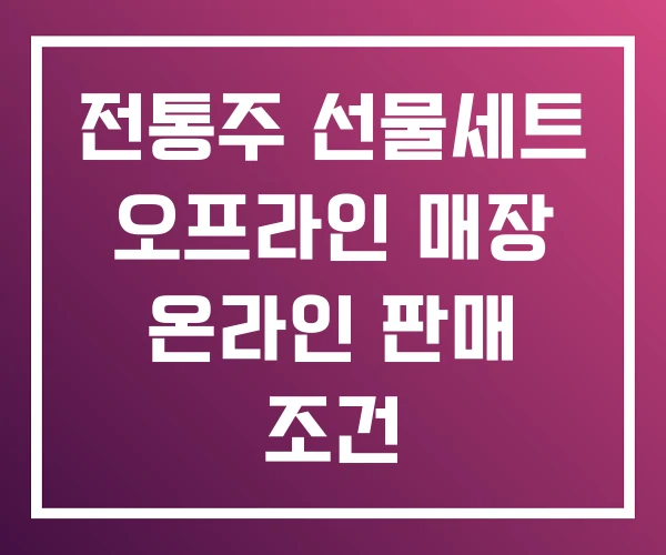 전통주 선물세트 오프라인 매장 온라인 판매 조건 전통주 선물세트 오프라인 매장 온라인 판매 조건