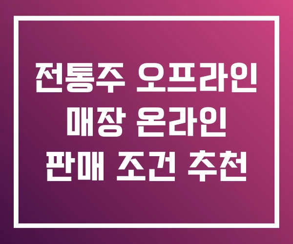 전통주 오프라인 매장 온라인 판매 조건 추천