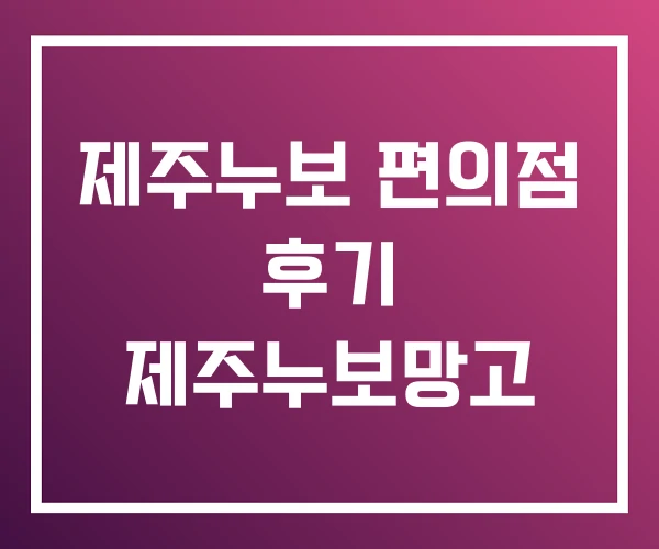 제주누보 편의점 후기 제주누보망고 제주누보 편의점 후기 제주누보망고