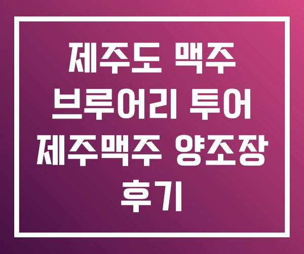 제주도 맥주 브루어리 투어 제주맥주 양조장 후기 제주도 맥주 브루어리 투어 제주맥주 양조장 후기