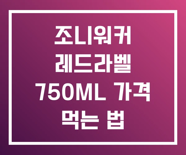 조니워커 레드라벨 750ML 가격 먹는 법 조니워커 레드라벨 750ML 가격 먹는 법