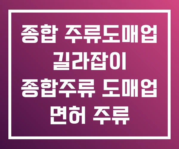 종합 주류도매업 길라잡이 종합주류 도매업 면허 주류