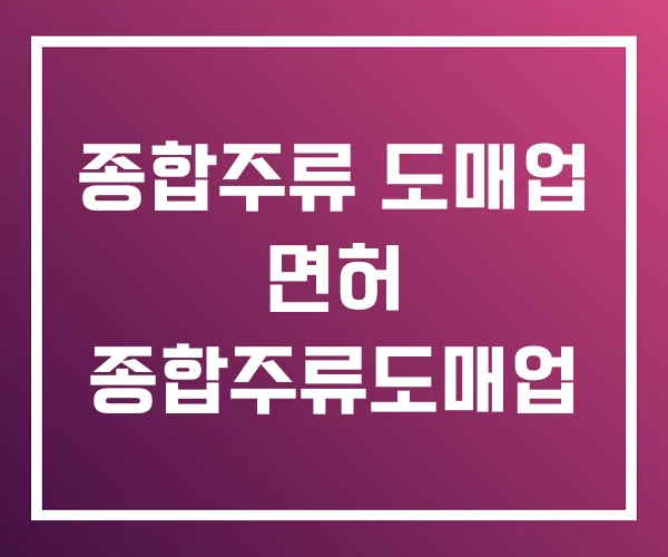 종합주류 도매업 면허 종합주류도매업