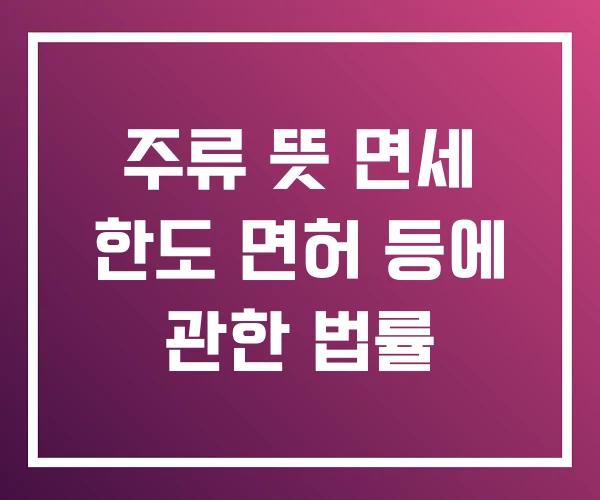 주류 뜻 면세 한도 면허 등에 관한 법률 주류 뜻 면세 한도 면허 등에 관한 법률