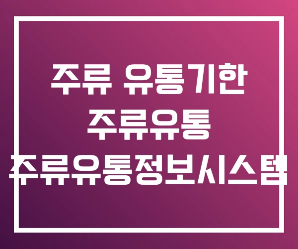 주류 유통기한 주류유통 주류유통정보시스템 주류 유통기한 주류유통 주류유통정보시스템
