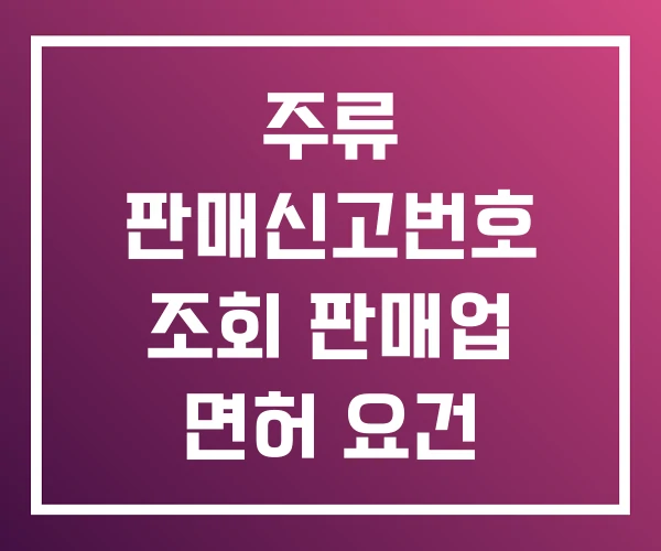 주류 판매신고번호 조회 판매업 면허 요건