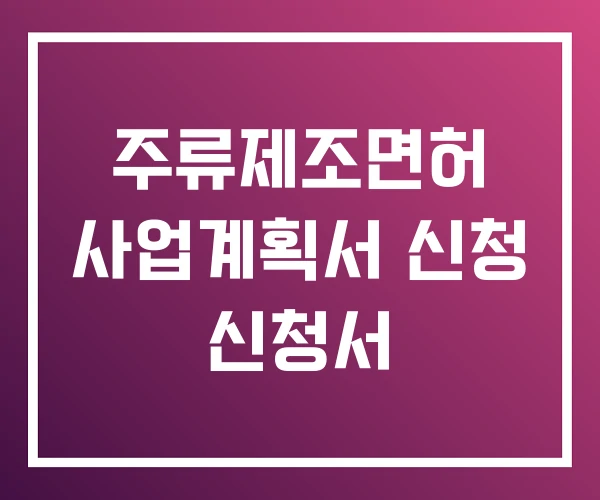 주류제조면허 사업계획서 신청 신청서