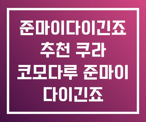 준마이다이긴죠 추천 쿠라 코모다루 준마이 다이긴죠