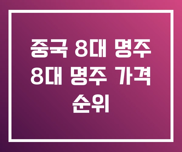 중국 8대 명주 8대 명주 가격 순위 중국 8대 명주 8대 명주 가격 순위