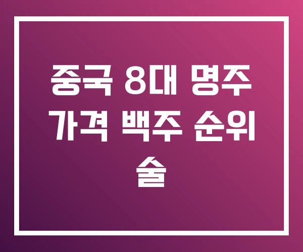 중국 8대 명주 가격 백주 순위 술
