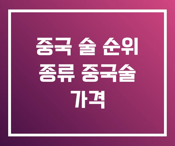 중국 술 순위 종류 중국술 가격 중국 술 순위 종류 중국술 가격