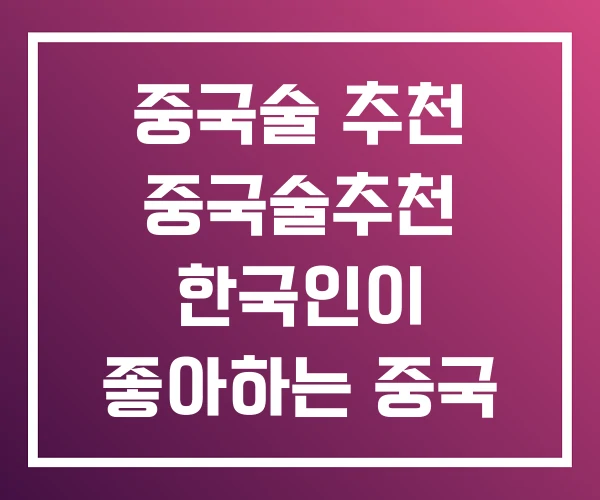 중국술 추천 중국술추천 한국인이 좋아하는 중국 술 중국술 추천 중국술추천 한국인이 좋아하는 중국 술