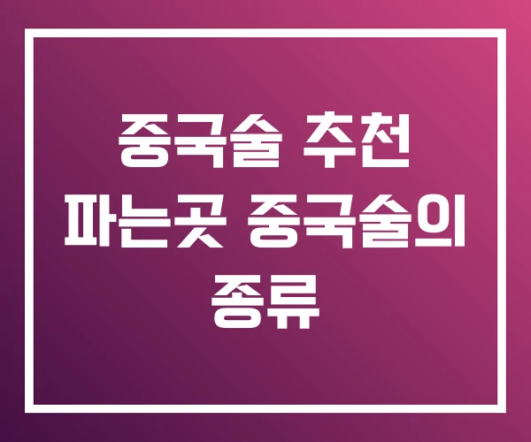 중국술 추천 파는곳 중국술의 종류