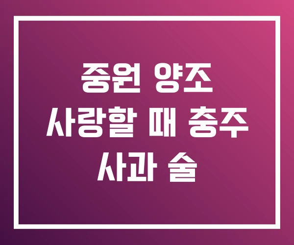 중원 양조 사랑할 때 충주 사과 술 중원 양조 사랑할 때 충주 사과 술