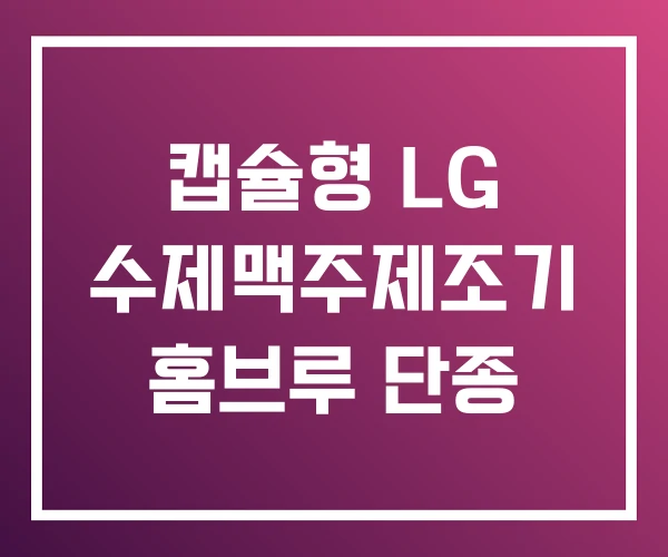 캡슐형 LG 수제맥주제조기 홈브루 단종 캡슐형 LG 수제맥주제조기 홈브루 단종