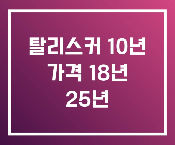 탈리스커 10년 가격 18년 25년 탈리스커 10년 가격 18년 25년