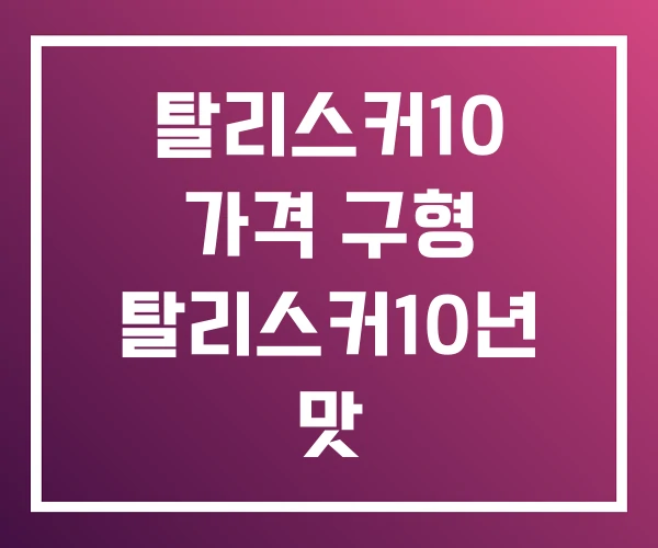탈리스커10 가격 구형 탈리스커10년 맛