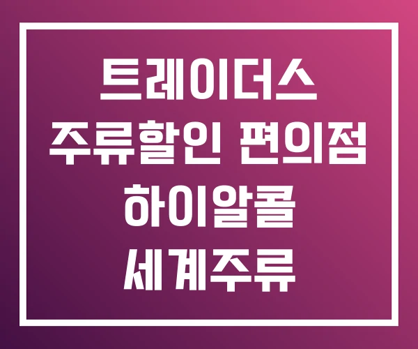 트레이더스 주류할인 편의점 하이알콜 세계주류 할인판매점 트레이더스 주류할인 편의점 하이알콜 세계주류 할인판매점