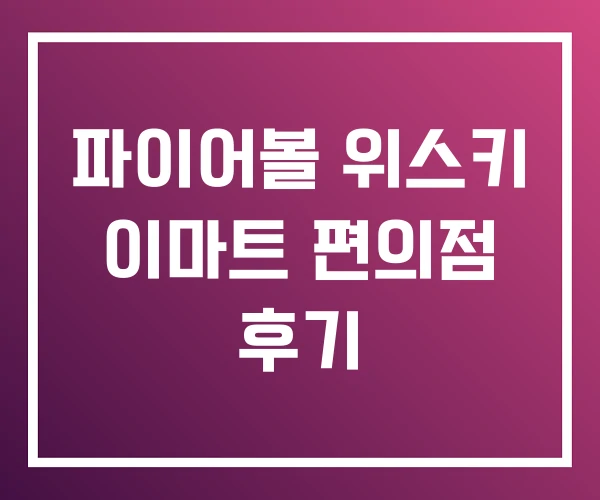 파이어볼 위스키 이마트 편의점 후기 파이어볼 위스키 이마트 편의점 후기