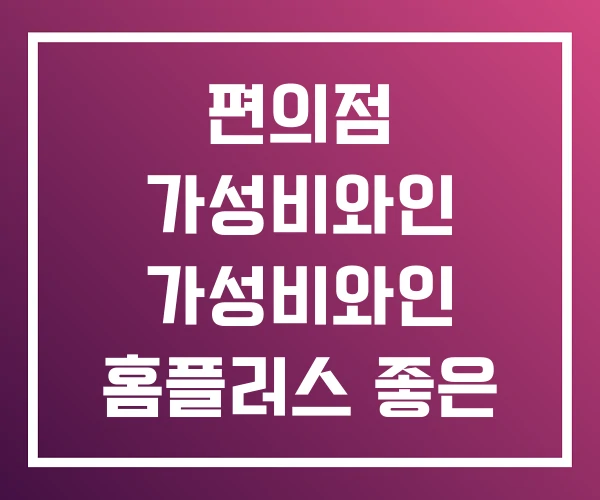 편의점 가성비와인 가성비와인 홈플러스 좋은 편의점 가성비와인 가성비와인 홈플러스 좋은