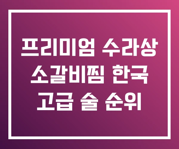 프리미엄 수라상 소갈비찜 한국 고급 술 순위