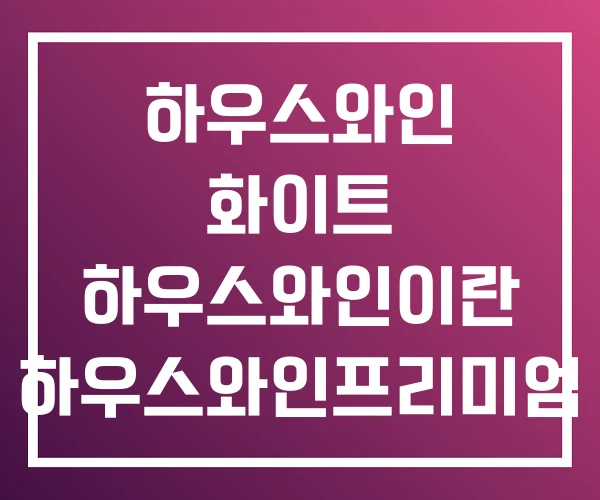 하우스와인 화이트 하우스와인이란 하우스와인프리미엄 하우스와인 화이트 하우스와인이란 하우스와인프리미엄