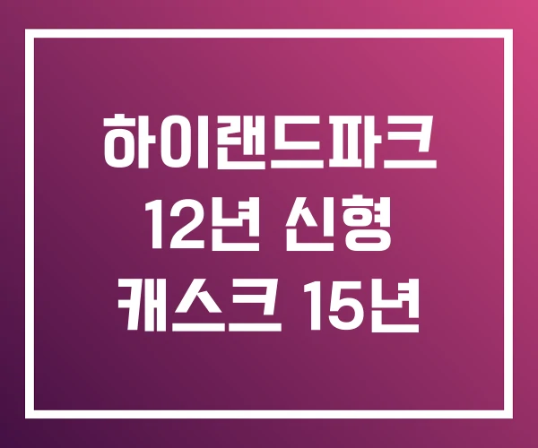 하이랜드파크 12년 신형 캐스크 15년 하이랜드파크 12년 신형 캐스크 15년