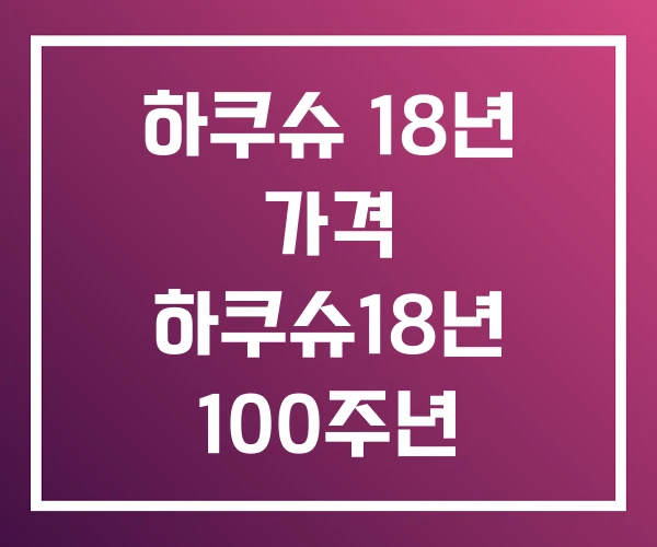 하쿠슈 18년 가격 하쿠슈18년 100주년