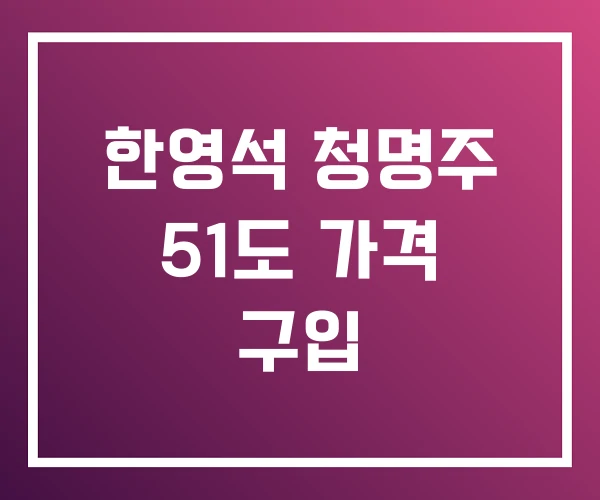 한영석 청명주 51도 가격 구입 한영석 청명주 51도 가격 구입