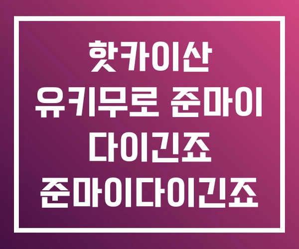 핫카이산 유키무로 준마이 다이긴죠 준마이다이긴죠 핫카이산 유키무로 준마이 다이긴죠 준마이다이긴죠