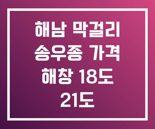 해남 막걸리 송우종 가격 해창 18도 21도 해남 막걸리 송우종 가격 해창 18도 21도