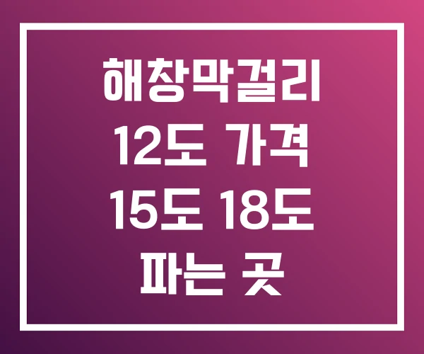 해창막걸리 12도 가격 15도 18도 파는 곳 해창막걸리 12도 가격 15도 18도 파는 곳