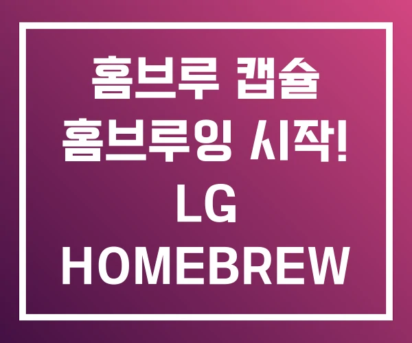 홈브루 캡슐 홈브루잉 시작! LG HOMEBREW 홈브루 캡슐 홈브루잉 시작! LG HOMEBREW