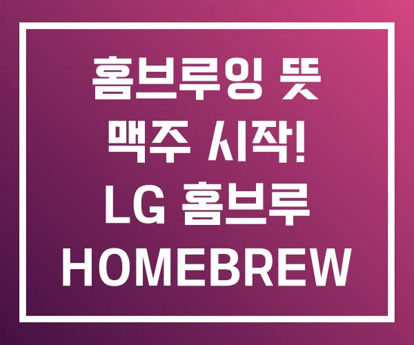 홈브루잉 뜻 맥주 시작! LG 홈브루 HOMEBREW 홈브루잉 뜻 맥주 시작! LG 홈브루 HOMEBREW