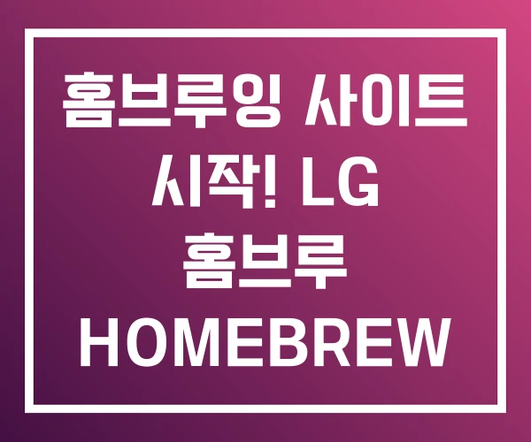 홈브루잉 사이트 시작! LG 홈브루 HOMEBREW 장비 홈브루잉 사이트 시작! LG 홈브루 HOMEBREW 장비