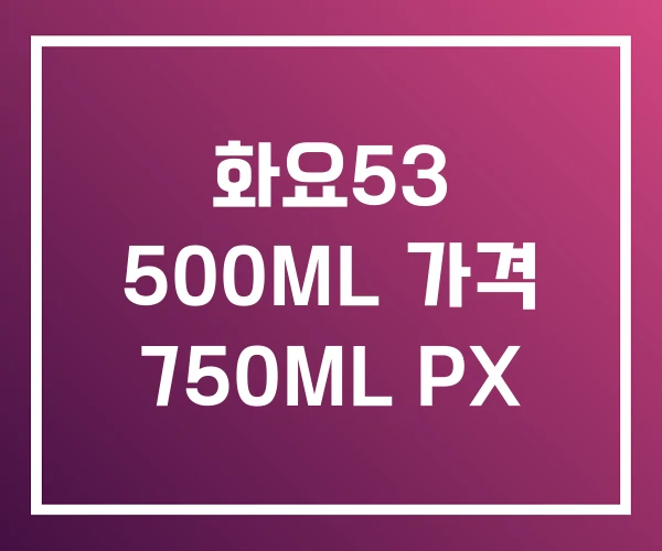 화요53 500ML 가격 750ML PX 화요53 500ML 가격 750ML PX