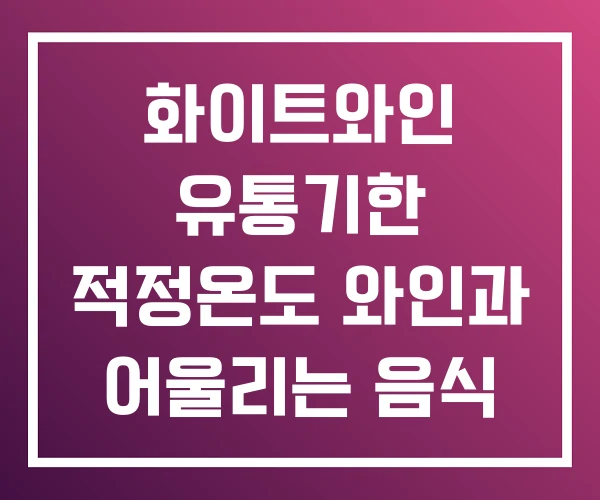 화이트와인 유통기한 적정온도 와인과 어울리는 음식